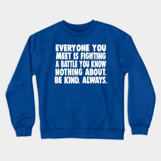 Everyone you meet is fighting a battle you know nothing about. Be kind. Always. Crewneck Sweatshirt